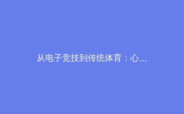 从电子竞技到传统体育：心理韧性如何塑造冠军之路 - 4