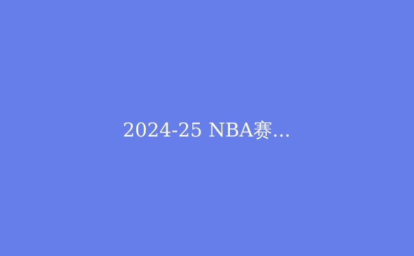 2024-25 NBA赛季前瞻：群雄逐鹿，谁能问鼎总冠军？