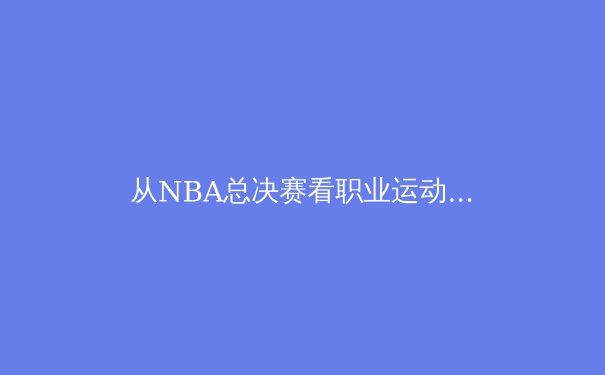 从NBA总决赛看职业运动员的心理韧性：如何在极限压力下突破自我 - 2