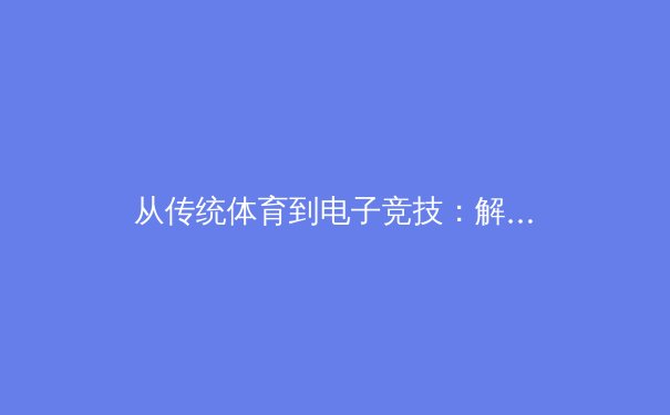 从传统体育到电子竞技：解析当代体育精神的多元化演变 - 2