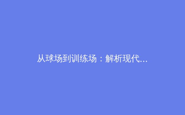 从球场到训练场：解析现代运动员的心理韧性建设与压力管理 - 3